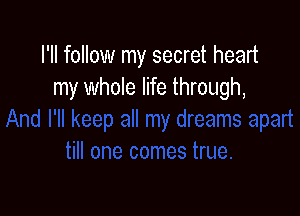 I'll follow my secret heart
my whole life through,