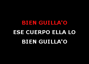 BIEN GUILLA'O

ESE CUERPO ELLA LO
BIEN GUILLA'O