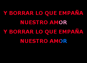 Y BORRAR L0 QUE EMPANA
NUESTRO AMOR

Y BORRAR L0 QUE EMPANA
NUESTRO AMOR