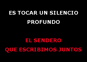 ES TOCAR UN SILENCIO
PROFUNDO

EL SENDERO
QUE ESCRIBIMOS JUNTOS