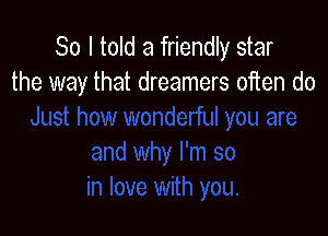 So I told a friendly star
the way that dreamers often do