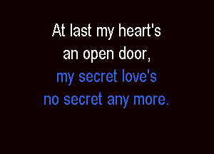 At last my heart's
an open door,
