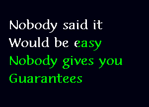 Nobody said it
Would be easy

Nobody gives you
Guara ntees