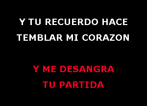 YTU RECUERDO HACE
TEMBLAR MI CORAZON

Y ME DESANGRA
TU PARTIDA