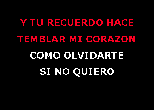 YTU RECUERDO HACE
TEMBLAR MI CORAZON
COMO OLVIDARTE
SI N0 QUIERO