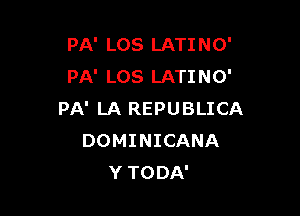 PA' LOS LATINO'
PA' LOS LATINO'

PA' LA REPUBLICA
DOMINICANA
YTODA'