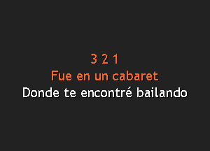 321

Fue en un cabaret
Donde te encontrcS. bailando