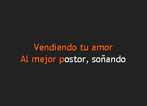 Vendiendo tu amor

Al mejor postor, soriando