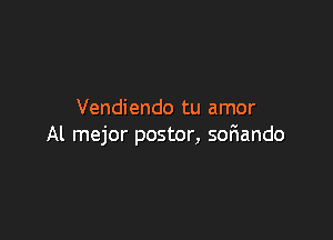 Vendiendo tu amor

Al mejor postor, soriando