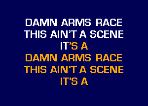 DAMN ARMS RACE
THIS AIN'TA SCENE
IT'S A
DAMN ARMS RACE
THIS AIN'TA SCENE
IT'S A

g