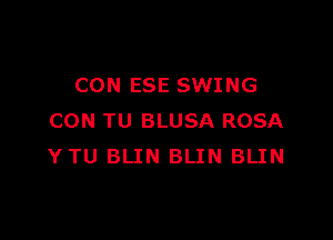 CON ESE SWING

CON TU BLUSA ROSA
YTU BLIN BLIN BLIN