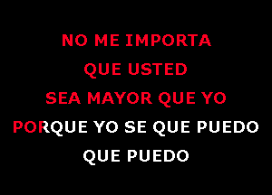 N0 ME IMPORTA
QUE USTED

SEA MAYOR QUE Y0
PORQUE Y0 SE QUE PUEDO
QUE PUEDO