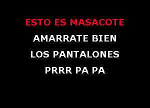 ESTO ES MASACOTE
AMARRATE BIEN

LOS PANTALONES
PRRR PA PA