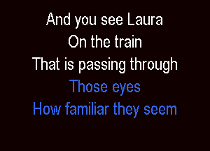 And you see Laura
On the train
That is passing through