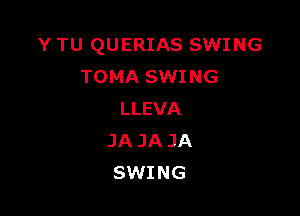 Y TU QUERIAS SWING
TOMA SWING

LLEVA
JA JA JA
SWING