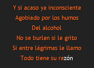 Y si acaso ya inconsciente
Agobiado por los humos
Del alcohol
No se burlen si le grito
Si entre laign'rnas le llamo

Todo tiene su razdn