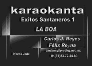 'karaokanta

Exitos Santaneros 1
LA BOA

Carlo 'J.Reyes .
Fdix Reyna

. dmda-IhyarprodlgymchI

01(81183-72-44-59

Discus Jade