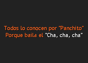 Todos lo conocen por Panchito

Porque baild el Cha, cha, cha