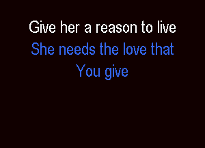 Give her a reason to live