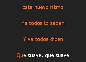 Este nuevo n'tmo

Ya todos lo saben

Y ya todos dicen

Que suave, que suave