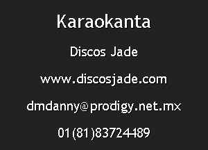 Karaokanta

Discos Jade
www.discosjade.com

dmdannyQ) prodigy.net.mx

01 (81 )83724-189