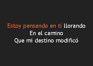 Estoy pensando en ti llorando

En el camino
Que mi destino modificc')