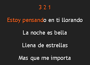 3 2 1
Estoy pensando en ti llorando
La noche es bella

Llena de estrellas

Mas que me importa