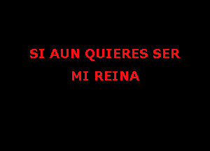 SI AUN QUIERES SER

MI REINA