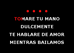 o o o o
TOMARE TU MANO
DULCEMENTE
TE HABLARE DE AMOR
MIENTRAS BAILAMOS