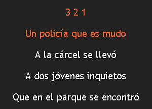 3 2 1
Un policfa que es mudo
A la caircel se llev6
A dos j6venes inquietos

Que en el parque se encontrc')