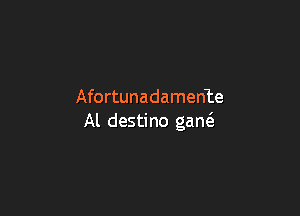 Afortunadamente

Al destino gant3