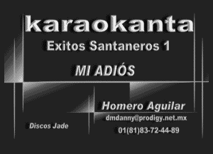 'karaokanta

Exitos Santaneros 1

M! ADIOS

?LHomero Aguilar i

dmda-InyarprodlgymchI
01(8118 3324459

Discus Jade