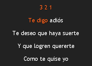 321

Te digo adids

Te deseo que haya suerte

Y que logren quererte

Como te quise yo