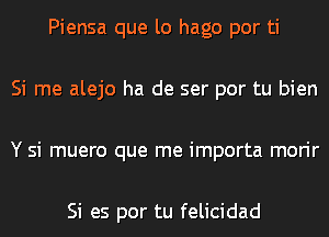 Piensa que lo hago por ti

Si me alejo ha de ser por tu bien

Y si muero que me importa morir

Si es por tu felicidad