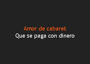 Amor de cabaret

Que se paga con dinero