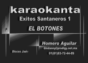 karaokanta

Exitos Santaneros 1
EL BOTONES

?LHomero Aguilar i

dmda-InyarprodlgymchI
01(8118 3324459

Discus Jam'-