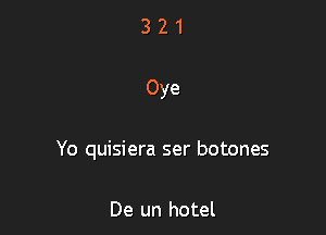 Oye

Yo quisiera ser botones

De un hotel