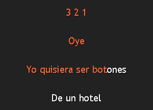 Oye

Yo quisiera ser botones

De un hotel