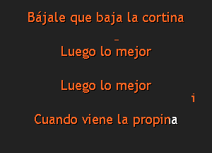 Baijale que baja la cortina

Luego lo -rnejor

Luego lo mejor

Cuando viene la propina