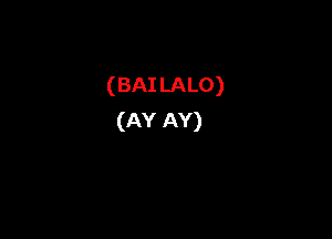 (BAILALO)

(AY AY)