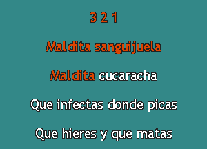 Maldita cucaracha

Que infectas donde picas

Que hieres y que matas