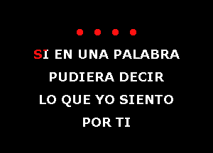 0000

SI EN UNA PALABRA

PUDIERA DECIR
L0 QUE Y0 SIENTO
POR TI