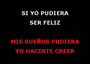 SI Y0 PUDIERA
SER FELIZ

MIS SUENos PUDIERA

Y0 HACERTE CREER l