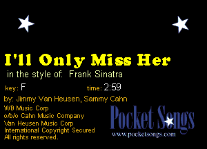 2?

1' Only Miss Her

m the style of Frank Sinatra

key F 1m 2 59

by, Jxmmy Van Heusen, Sammy Cahn

W8 MJSIc Corp
mblo Cahn Mme Company

Man Heusen Mme Corp
Imemational Copynght Secumd
M rights resentedv