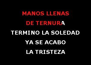 MANOS LLENAS
DE TERNURA

TERMINO LA SOLEDAD
YA SE ACABO
LA TRISTEZA