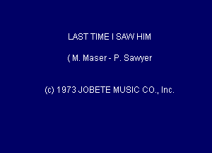 LAST TIME I SAW HIM

(M Maser- P Sawyer

(c)19?3 JOBETE MUSIC 00., InC.