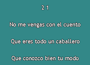 21

No me vengas con el cuento

Que eres todo un caballero

Que conozco bien tu modo