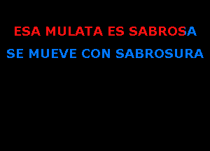 ESA MULATA ES SABROSA
SE MUEVE CON SABROSURA