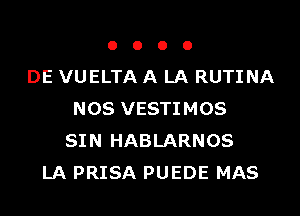 o o o 0
DE VUELTA A LA RUTINA
NOS VESTIMOS
SIN HABLARNOS
LA PRISA PUEDE MAS