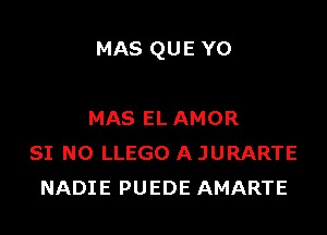 MAS QUE YO

MAS EL AMOR
SI NO LLEGO A JURARTE
NADIE PUEDE AMARTE